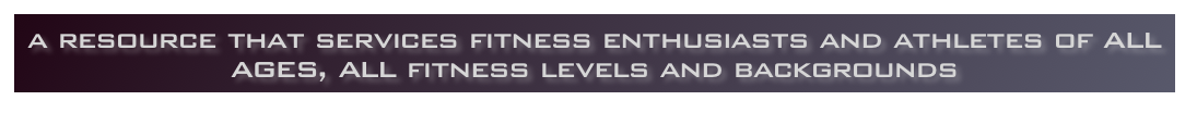 a resource that services fitness enthusiasts and athletes of all ages, all fitness levels and backgrounds